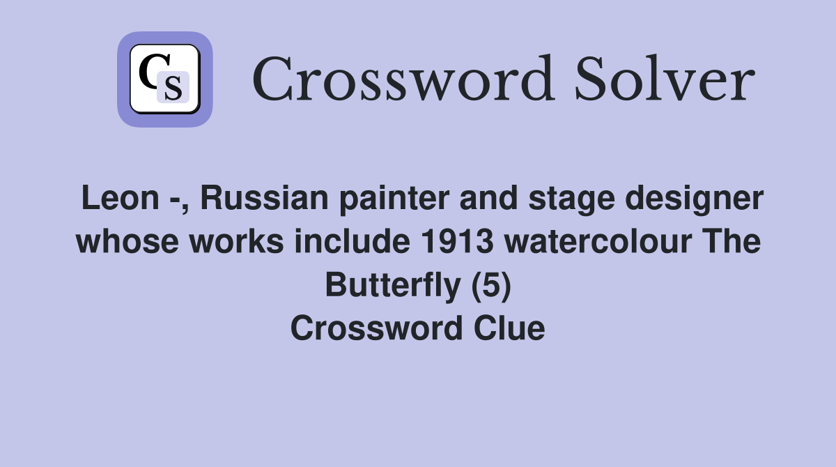 Leon -, Russian painter and stage designer whose works include 1913 watercolour The Butterfly (5) Crossword Clue
