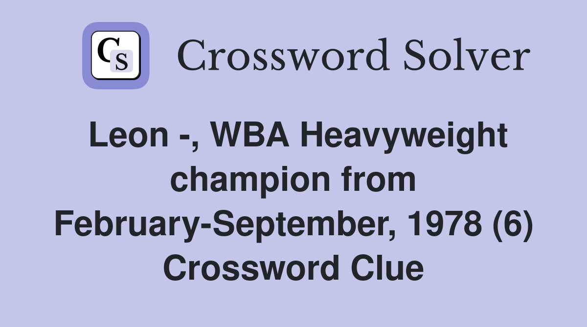 Leon -, WBA Heavyweight champion from February-September, 1978 (6) Crossword Clue