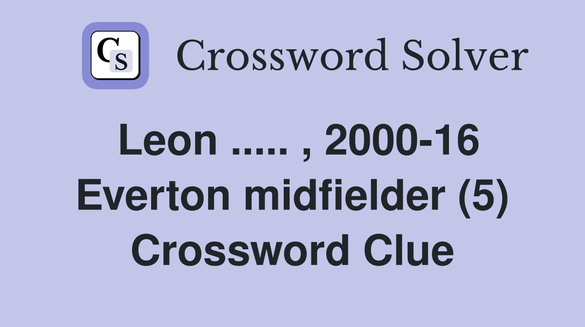 Leon ..... , 2000-16 Everton midfielder (5) Crossword Clue