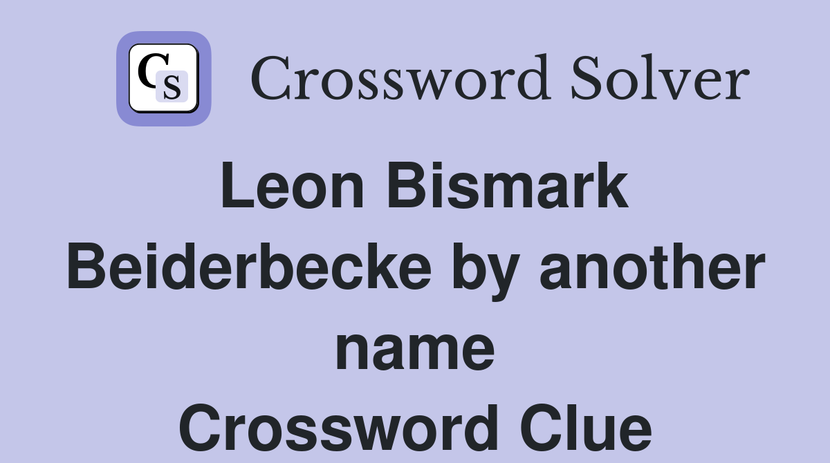 Leon Bismark Beiderbecke by another name Crossword Clue