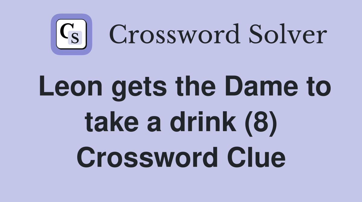 Leon gets the Dame to take a drink (8) Crossword Clue