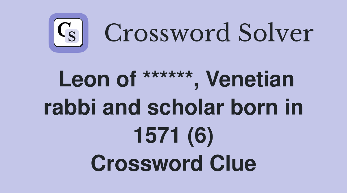 Leon of ******, Venetian rabbi and scholar born in 1571 (6) Crossword Clue