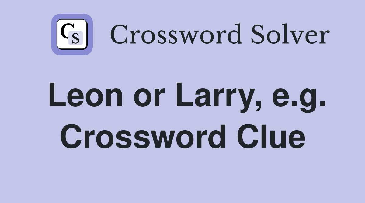 Leon or Larry, e.g. Crossword Clue