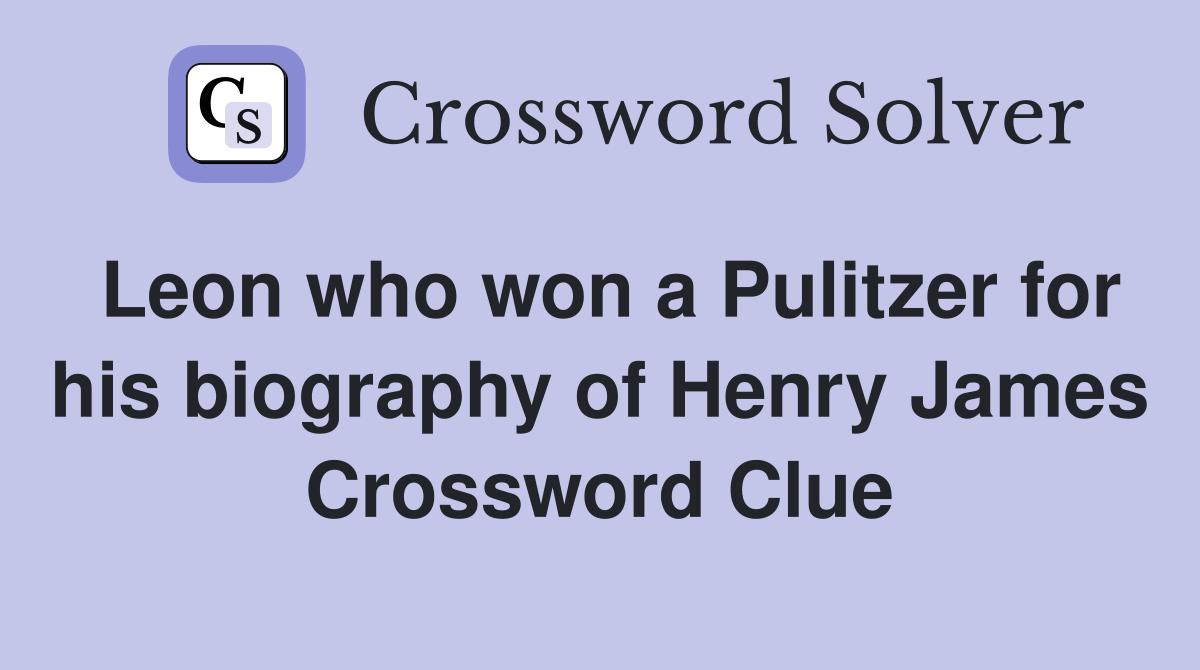 Leon who won a Pulitzer for his biography of Henry James Crossword Clue