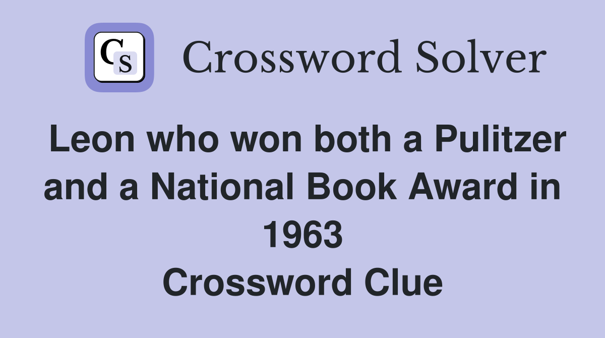 Leon who won both a Pulitzer and a National Book Award in 1963 Crossword Clue