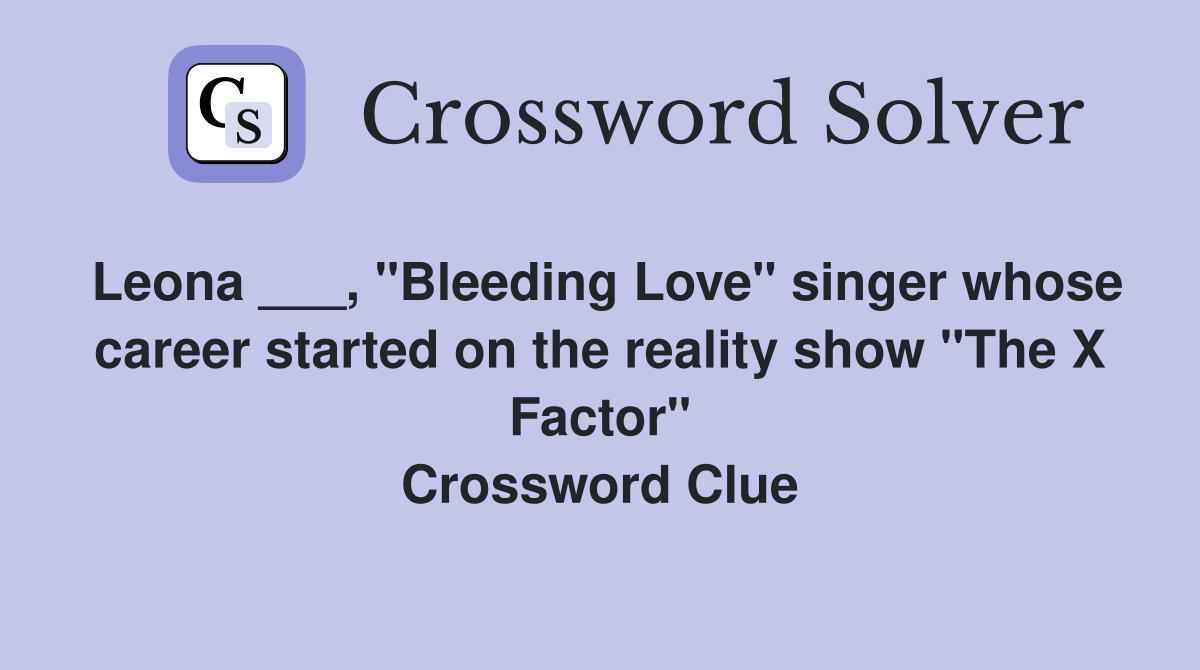 Leona ___, "Bleeding Love" singer whose career started on the reality show "The X Factor" Crossword Clue