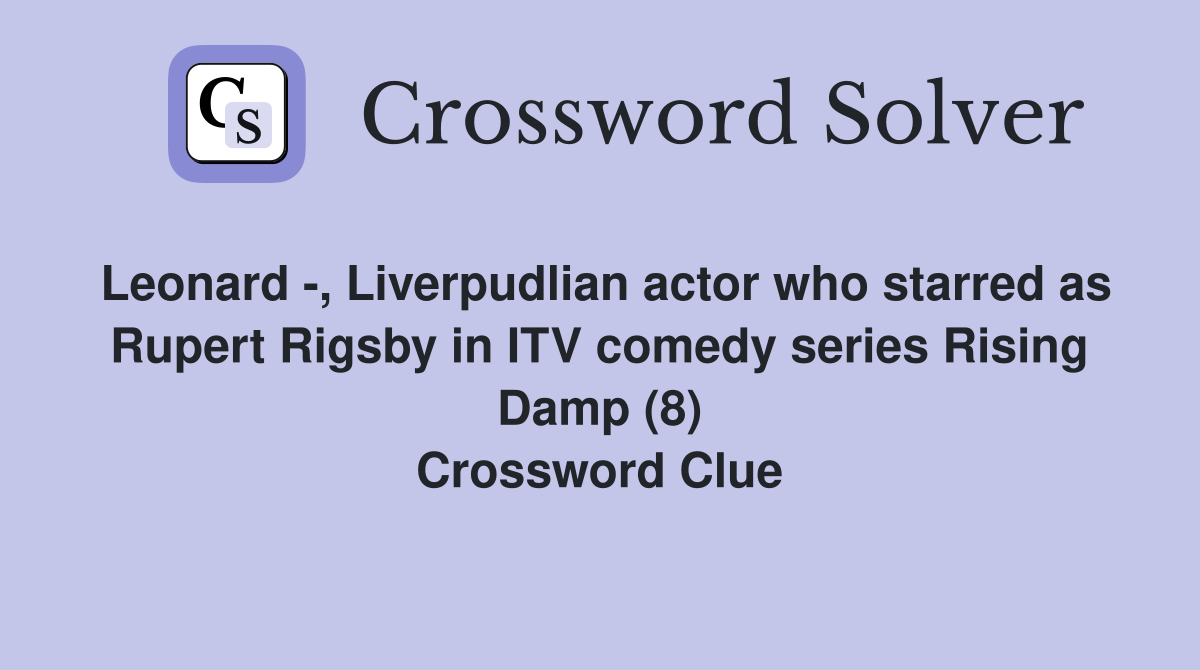 Leonard -, Liverpudlian actor who starred as Rupert Rigsby in ITV comedy series Rising Damp (8) Crossword Clue