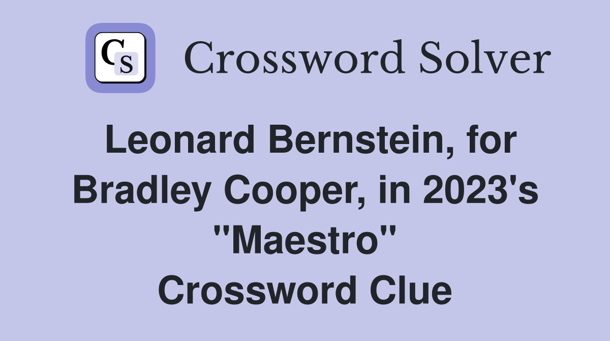 Leonard Bernstein, for Bradley Cooper, in 2023's "Maestro" Crossword Clue
