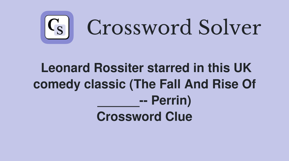 Leonard Rossiter starred in this UK comedy classic (The Fall And Rise Of ______-- Perrin) Crossword Clue