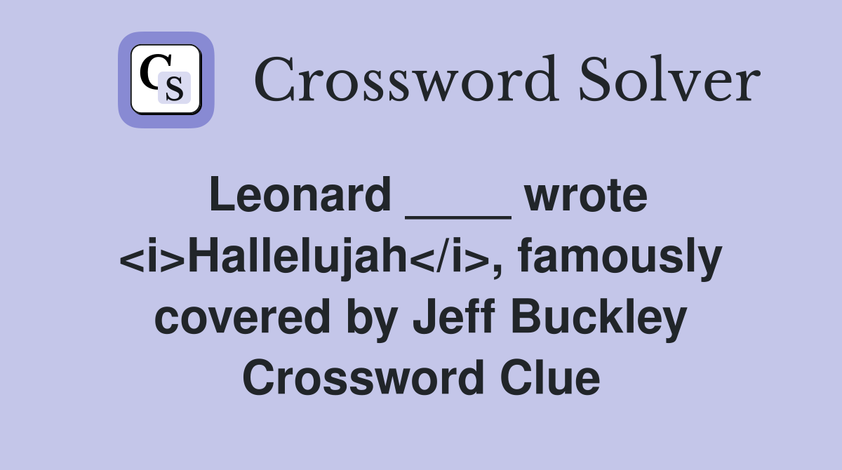 Leonard ____ wrote <i>Hallelujah</i>, famously covered by Jeff Buckley Crossword Clue