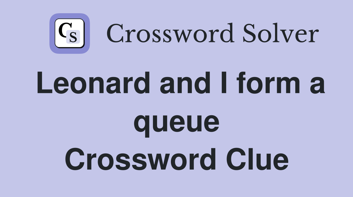 Leonard and I form a queue Crossword Clue