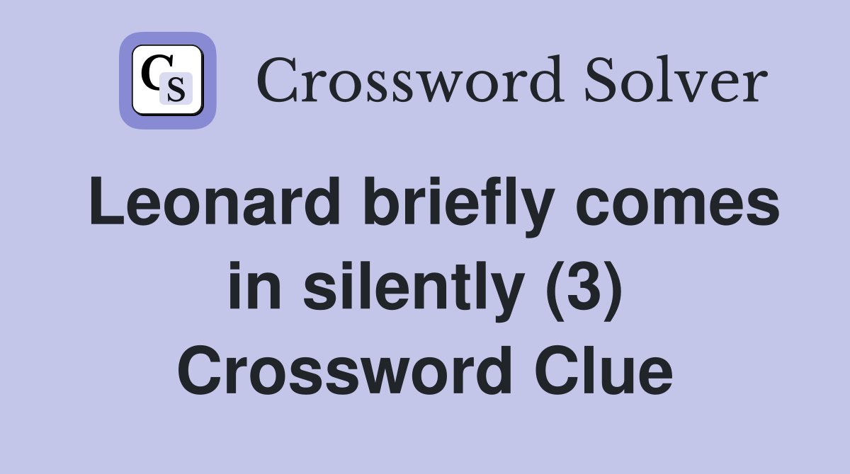Leonard briefly comes in silently (3) Crossword Clue