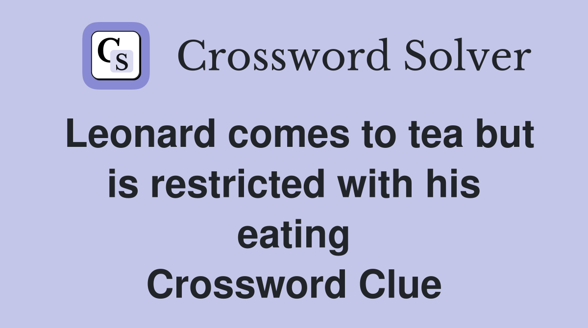 Leonard comes to tea but is restricted with his eating Crossword Clue