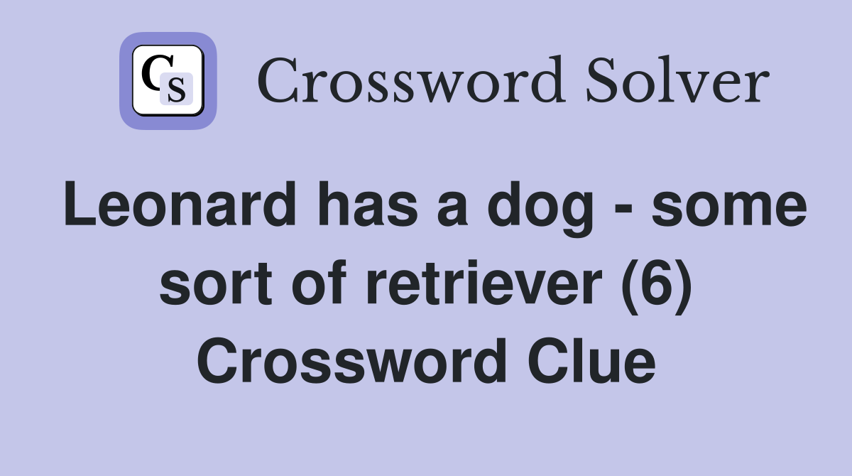 Leonard has a dog - some sort of retriever (6) Crossword Clue