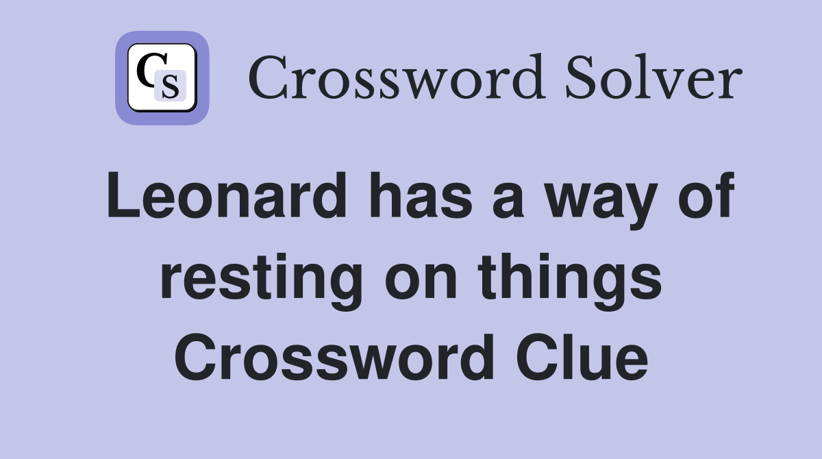 Leonard has a way of resting on things Crossword Clue