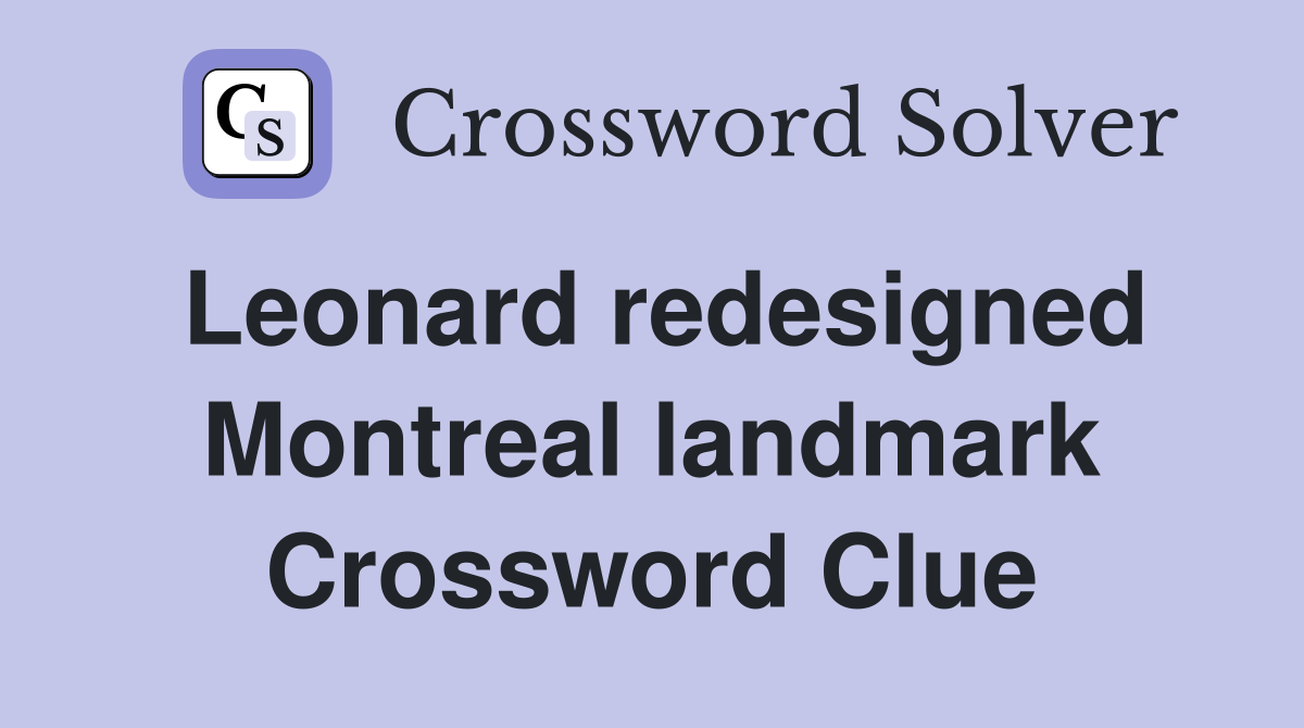 Leonard redesigned Montreal landmark Crossword Clue