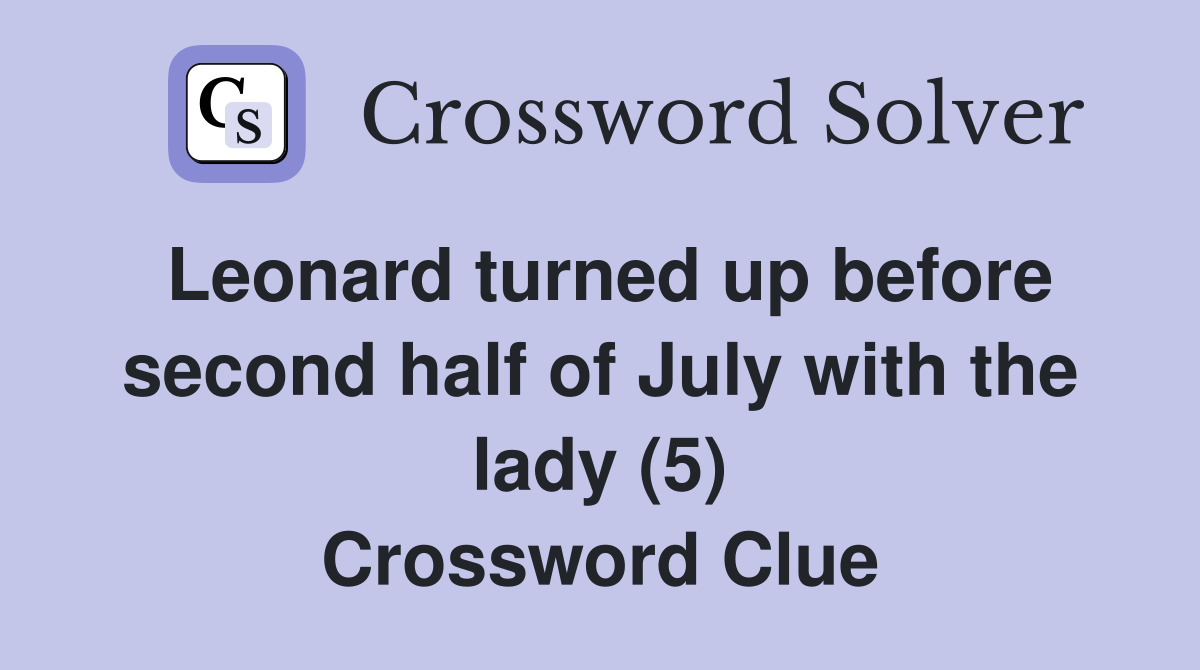 Leonard turned up before second half of July with the lady (5) Crossword Clue