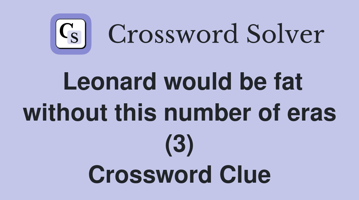 Leonard would be fat without this number of eras (3) Crossword Clue