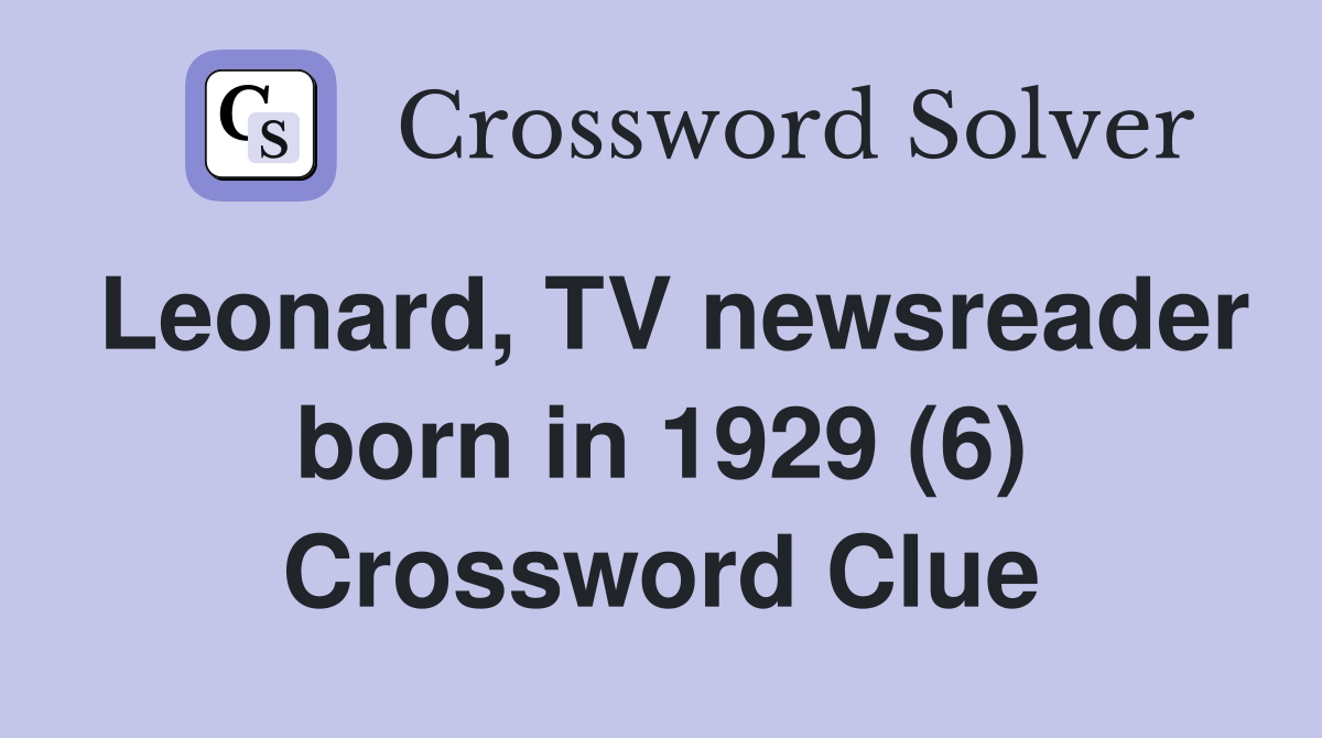 Leonard, TV newsreader born in 1929 (6) Crossword Clue
