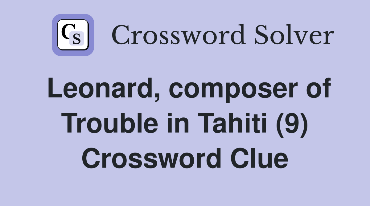 Leonard, composer of Trouble in Tahiti (9) Crossword Clue