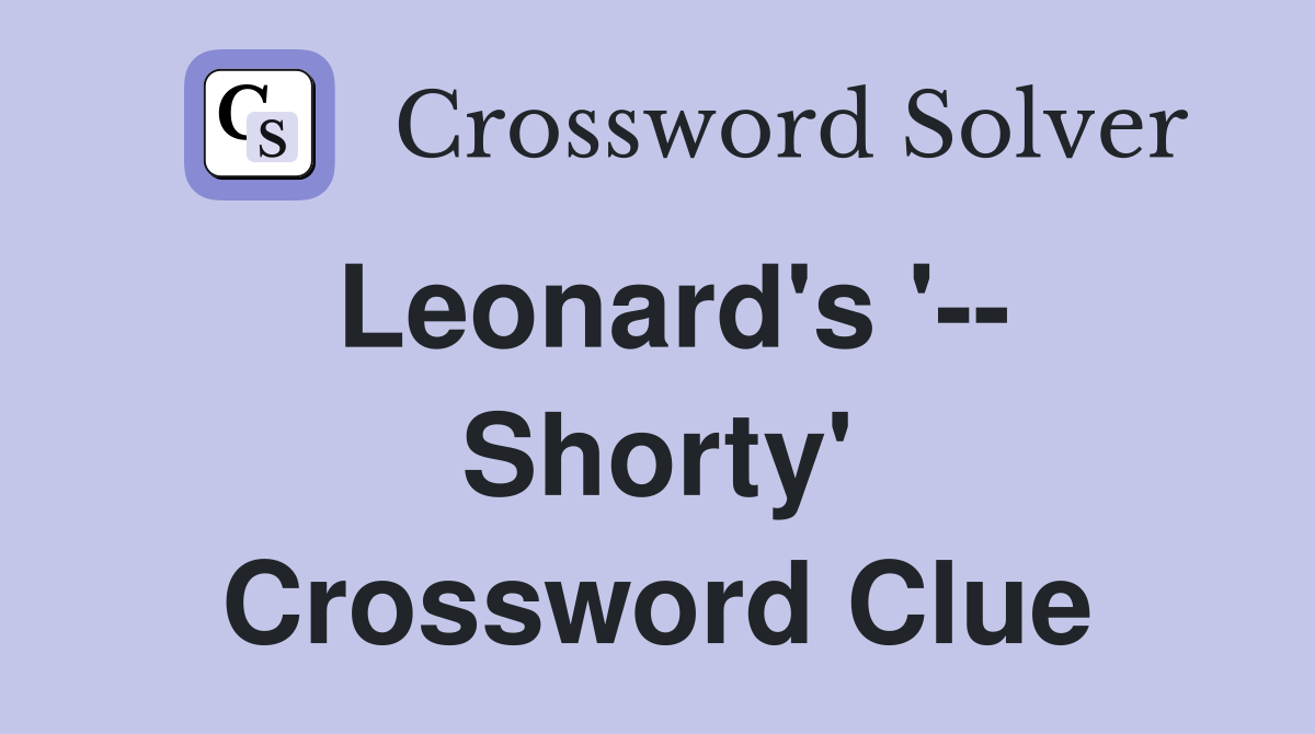 Leonard's '-- Shorty' Crossword Clue