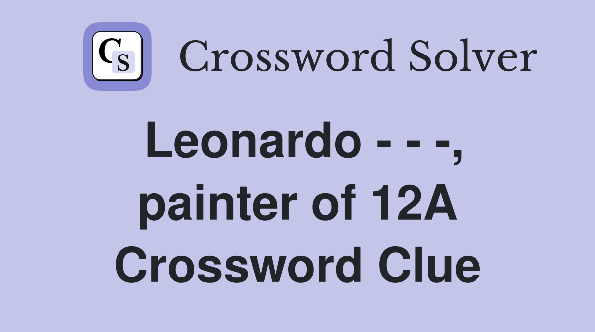 Leonardo - - -, painter of 12A Crossword Clue