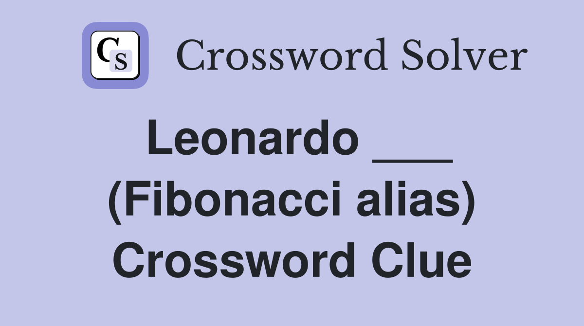 Leonardo ___ (Fibonacci alias) Crossword Clue