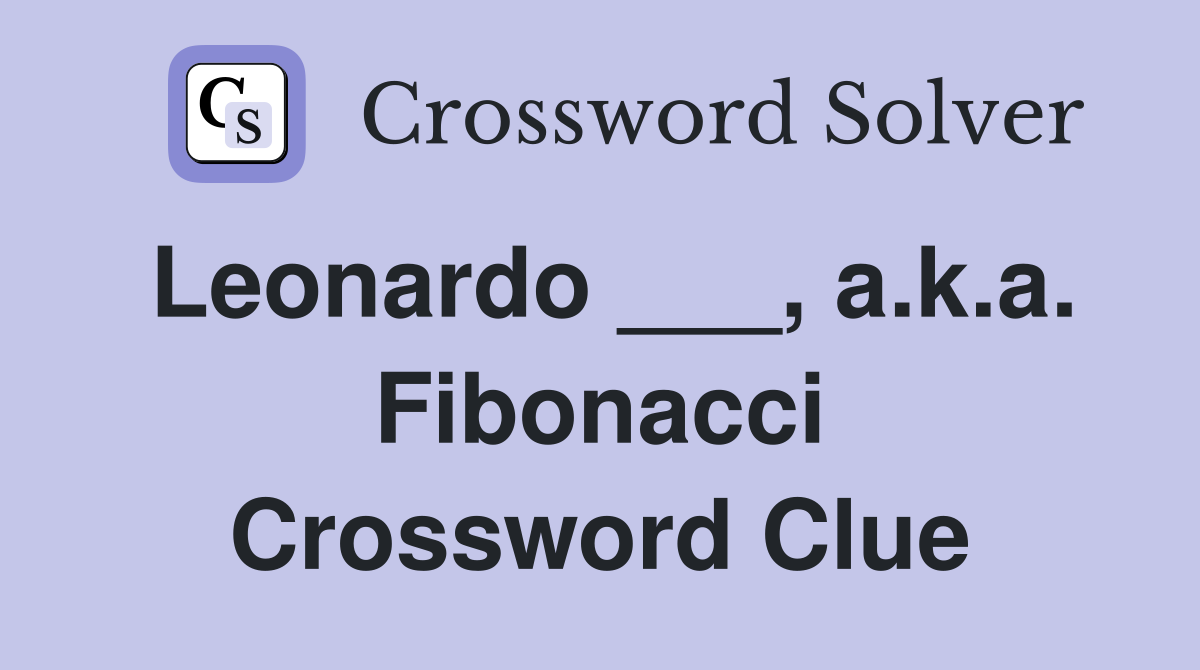 Leonardo ___, a.k.a. Fibonacci Crossword Clue