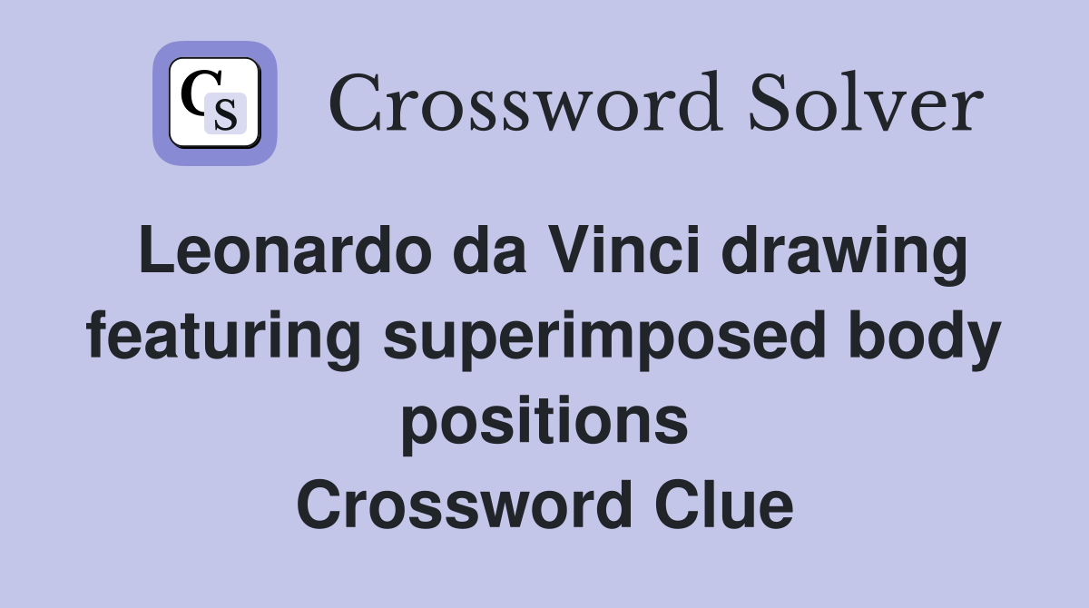 Leonardo da Vinci drawing featuring superimposed body positions Crossword Clue
