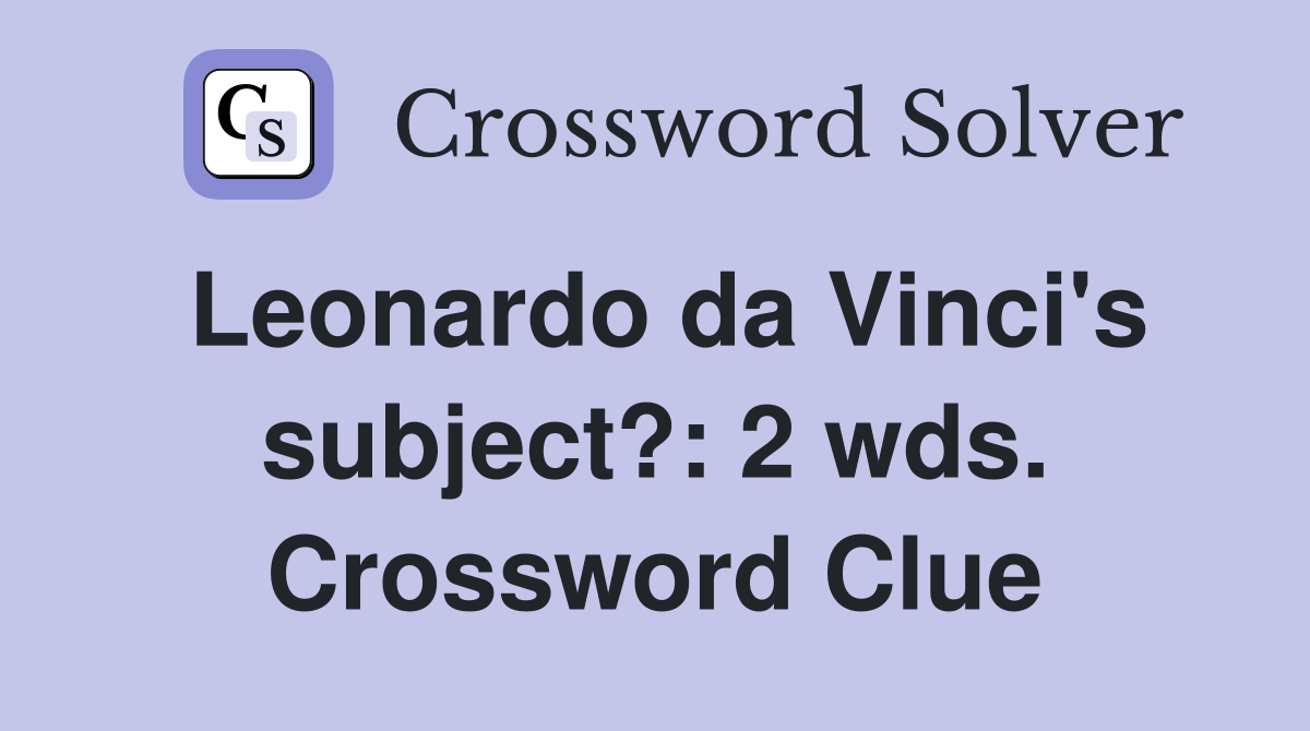 Leonardo da Vinci's subject?: 2 wds. Crossword Clue