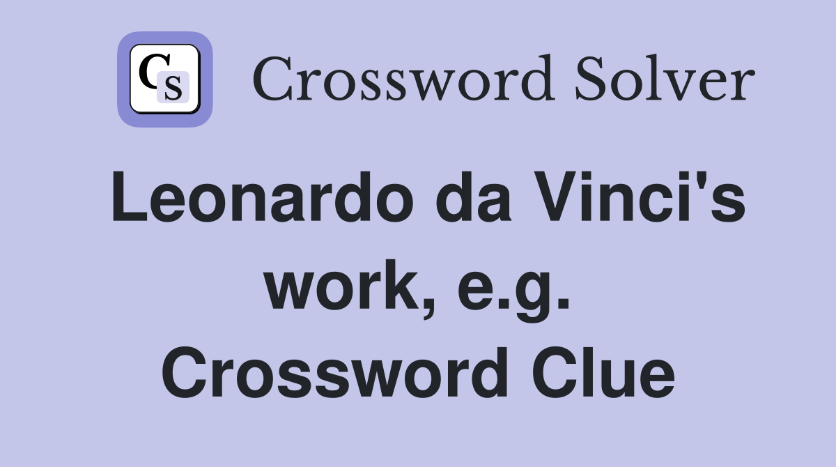 Leonardo da Vinci's work, e.g. Crossword Clue
