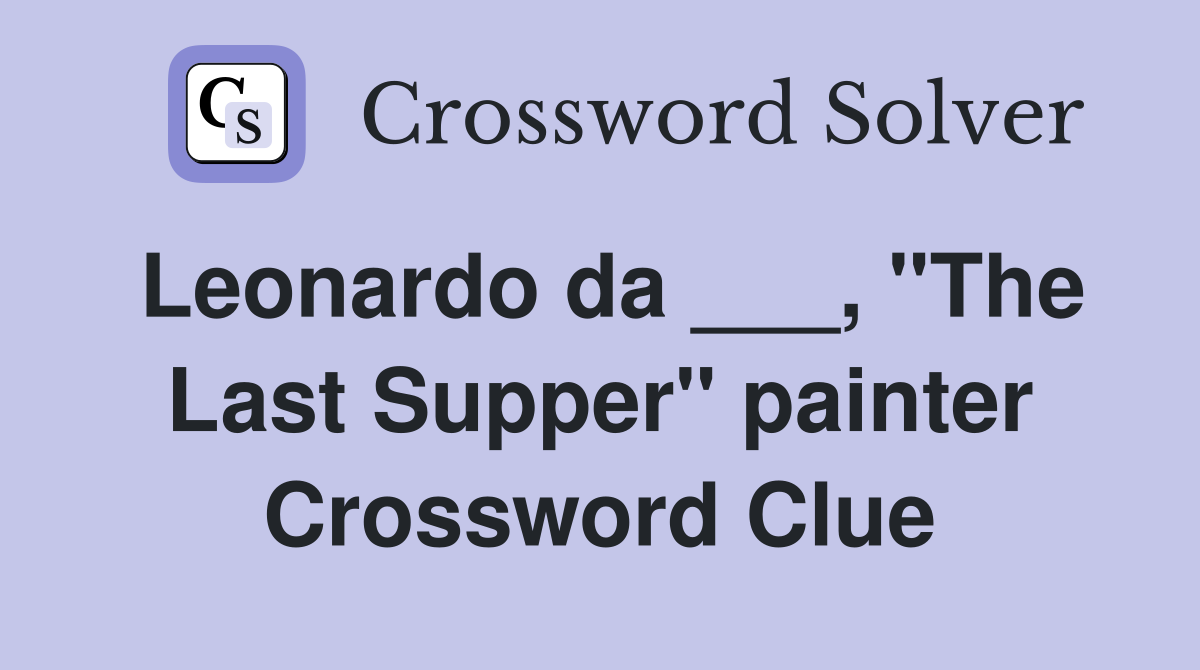 Leonardo da ___, "The Last Supper" painter Crossword Clue