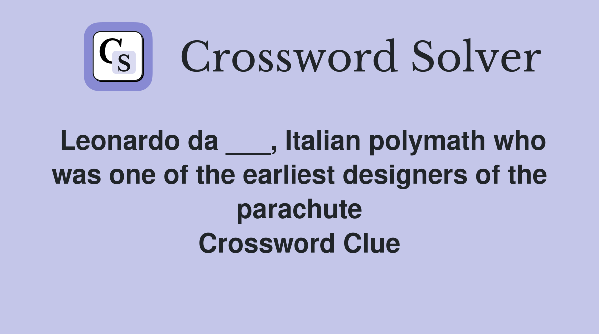 Leonardo da ___, Italian polymath who was one of the earliest designers of the parachute Crossword Clue