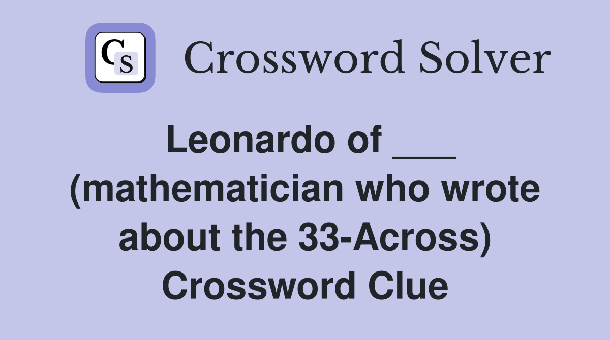 Leonardo of ___ (mathematician who wrote about the 33-Across) Crossword Clue