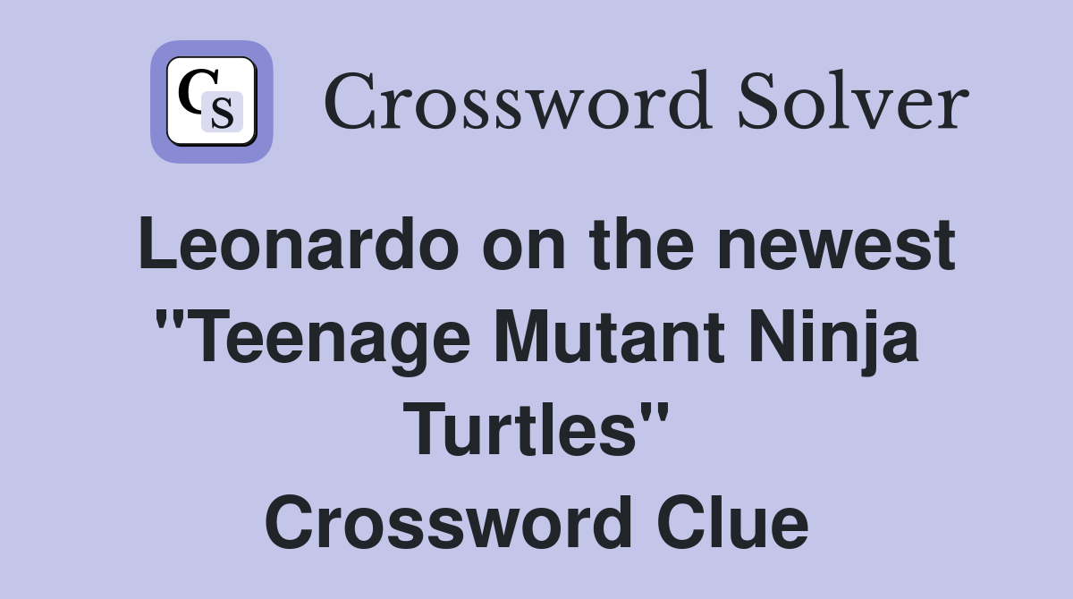 Leonardo on the newest "Teenage Mutant Ninja Turtles" Crossword Clue