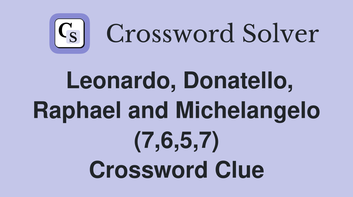 Leonardo, Donatello, Raphael and Michelangelo (7,6,5,7) Crossword Clue