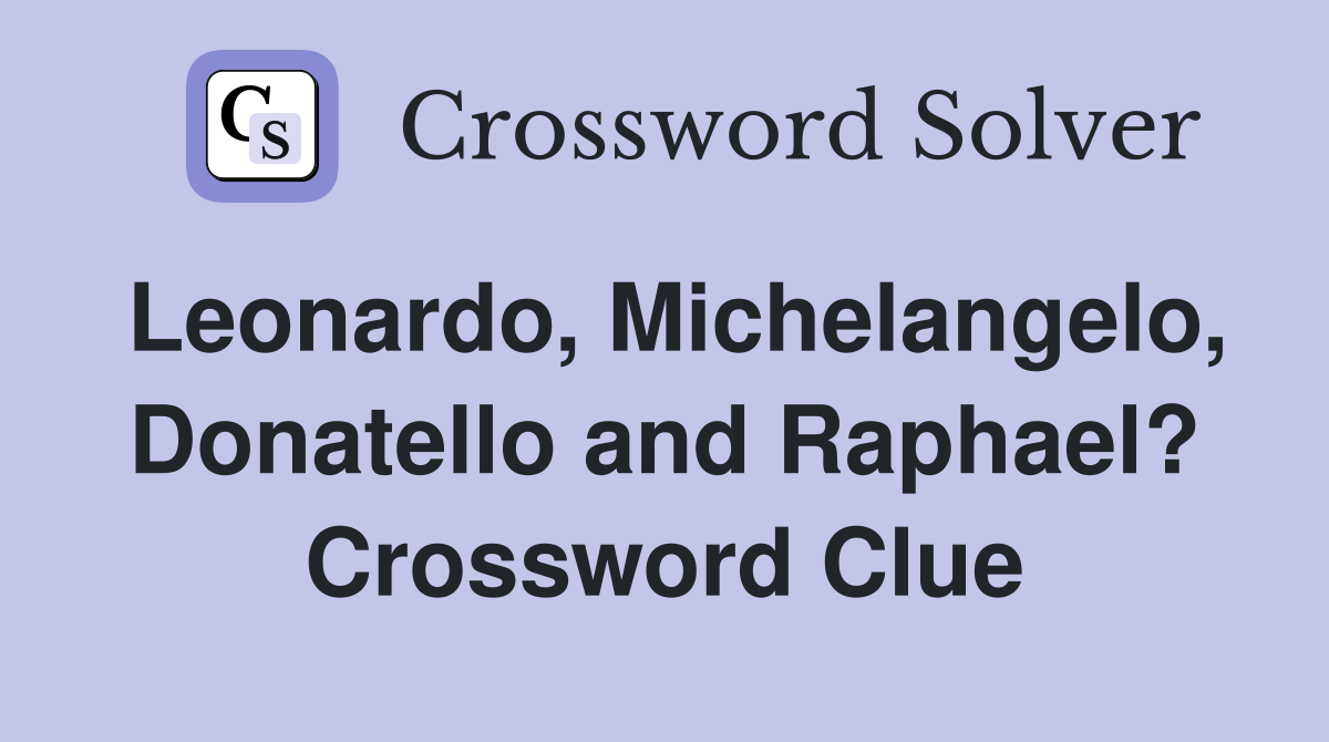 Leonardo, Michelangelo, Donatello and Raphael? Crossword Clue