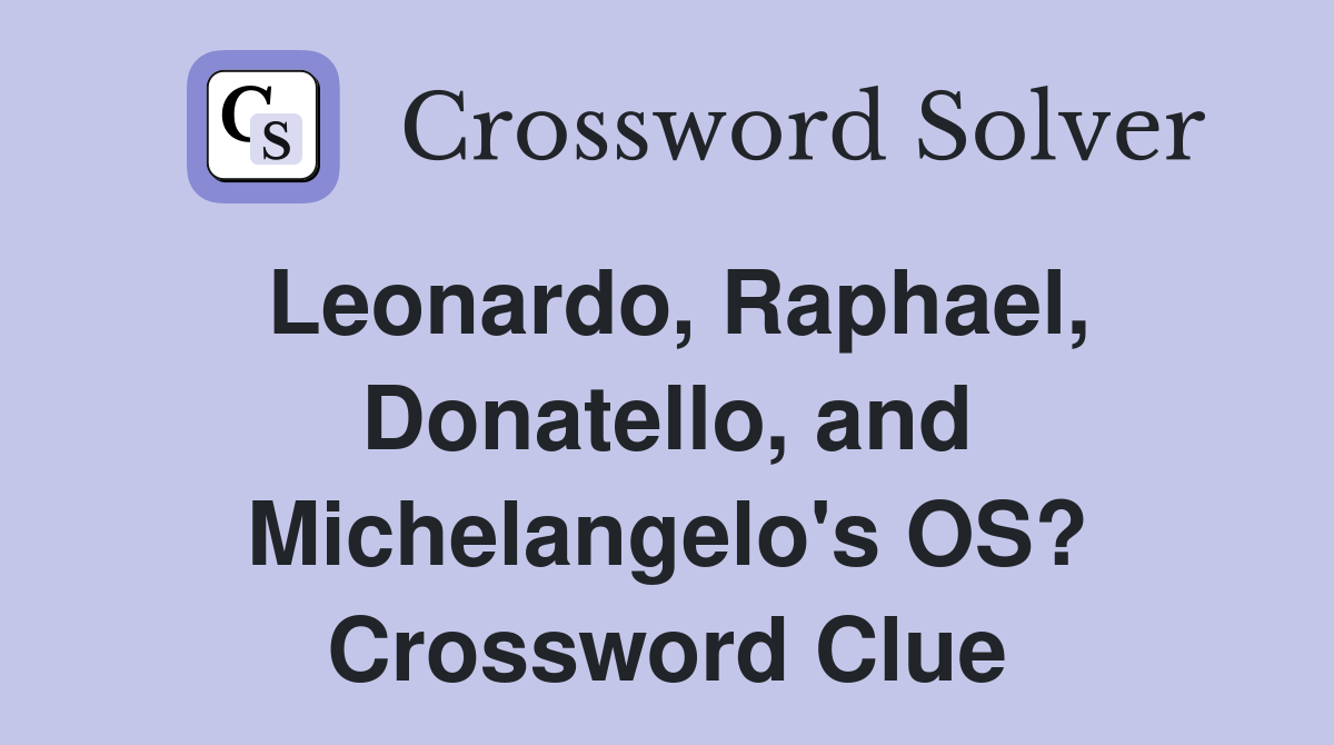 Leonardo, Raphael, Donatello, and Michelangelo's OS? Crossword Clue