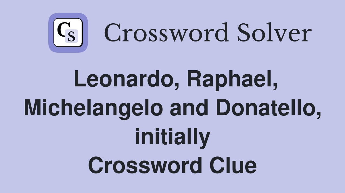 Leonardo, Raphael, Michelangelo and Donatello, initially Crossword Clue