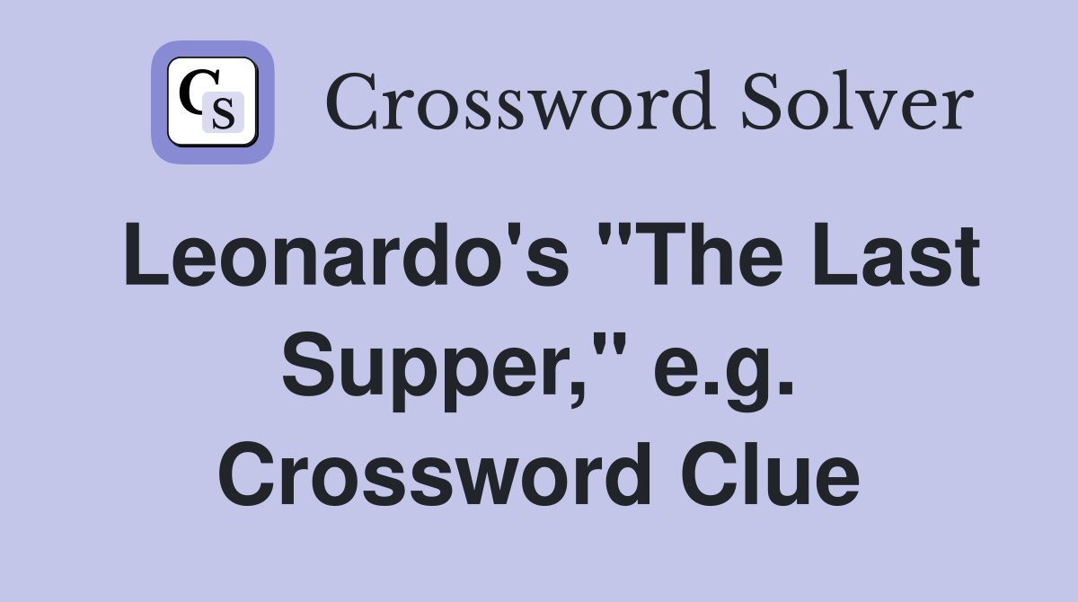 Leonardo's "The Last Supper," e.g. Crossword Clue