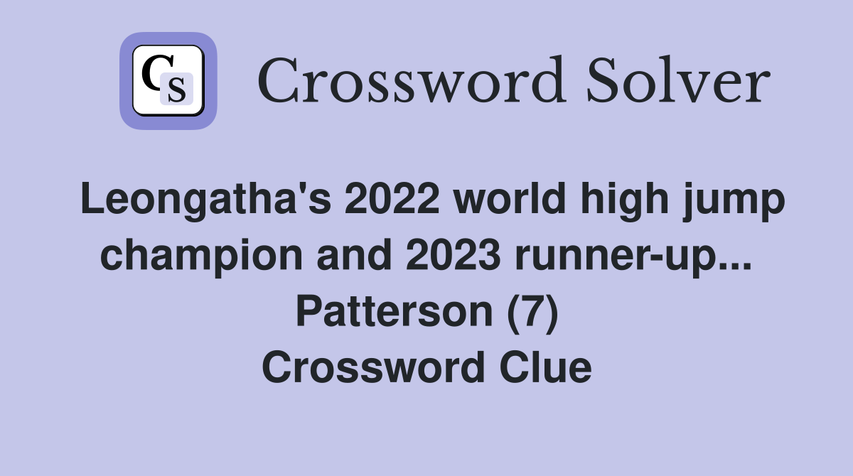Leongatha's 2022 world high jump champion and 2023 runner-up... Patterson (7) Crossword Clue