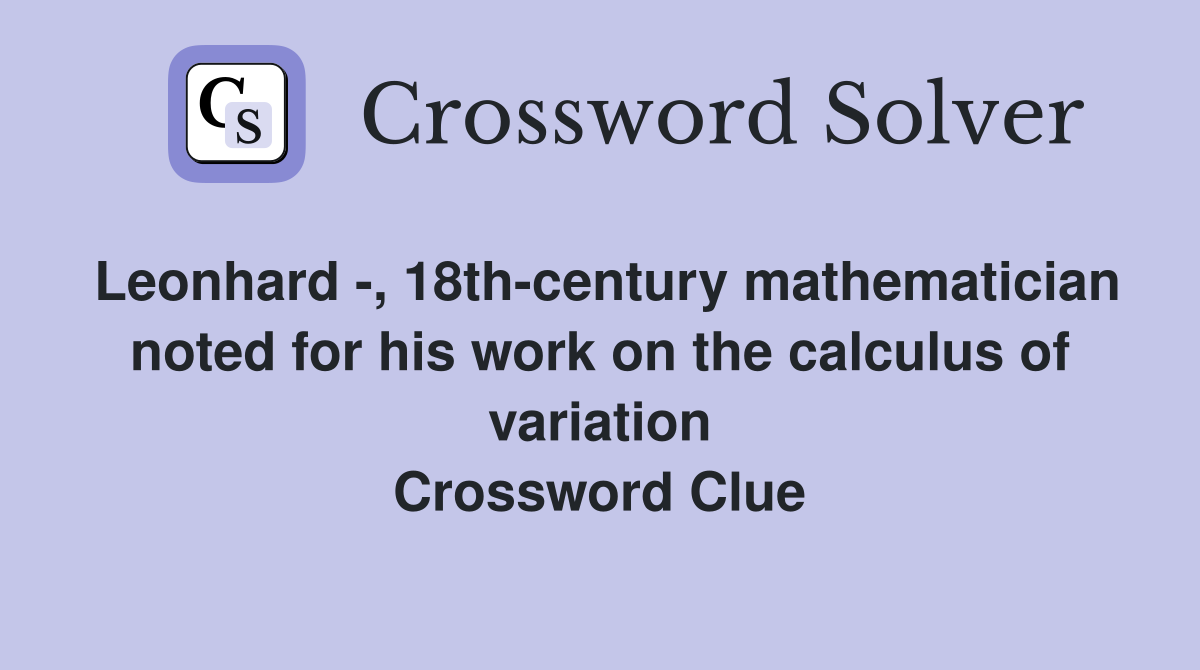Leonhard -, 18th-century mathematician noted for his work on the calculus of variation Crossword Clue