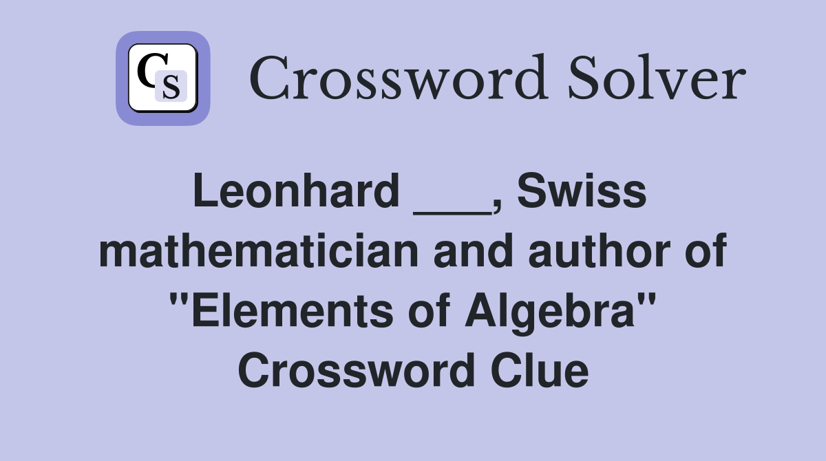 Leonhard ___, Swiss mathematician and author of "Elements of Algebra" Crossword Clue