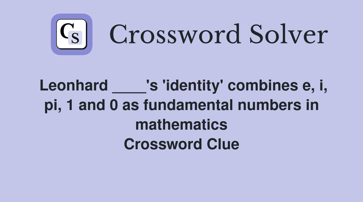 Leonhard ____'s 'identity' combines e, i, pi, 1 and 0 as fundamental numbers in mathematics Crossword Clue