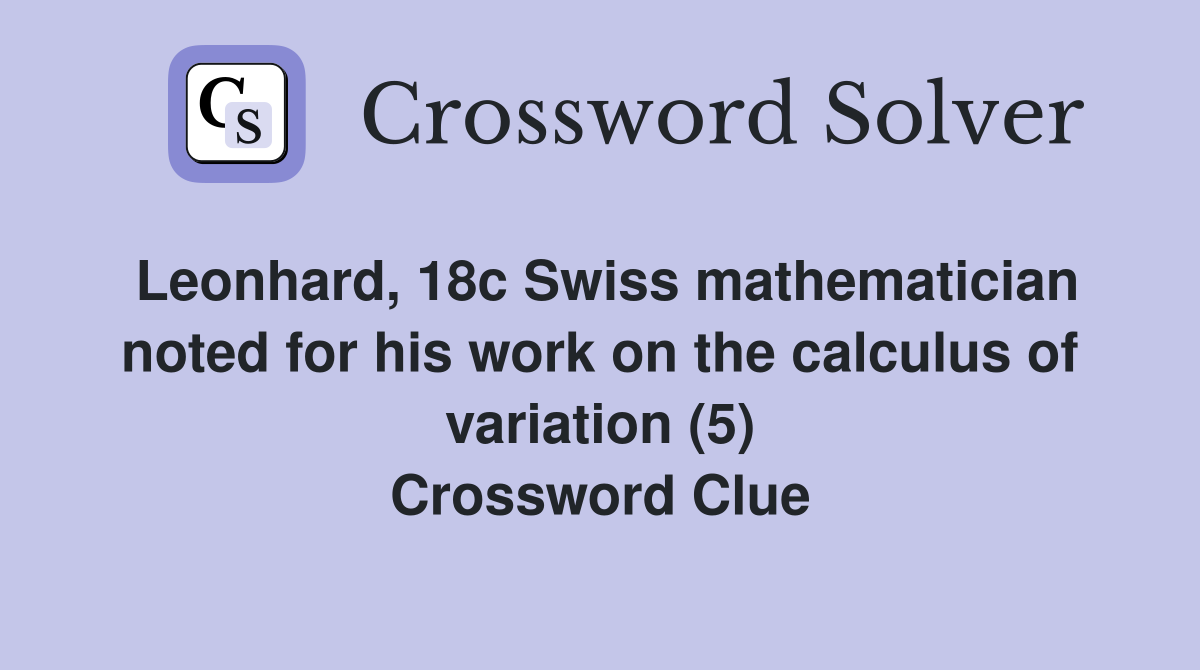 Leonhard, 18c Swiss mathematician noted for his work on the calculus of variation (5) Crossword Clue
