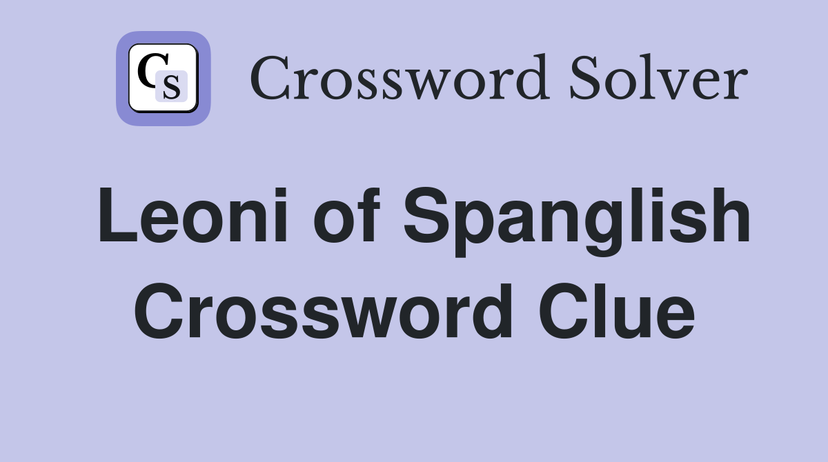 Leoni of Spanglish Crossword Clue