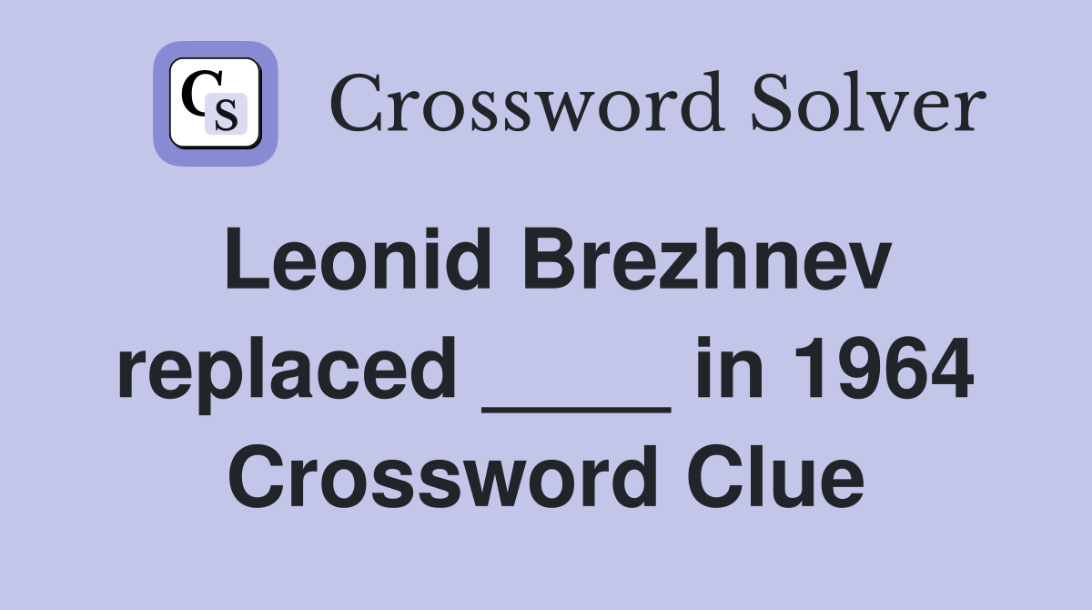 Leonid Brezhnev replaced ____ in 1964 Crossword Clue