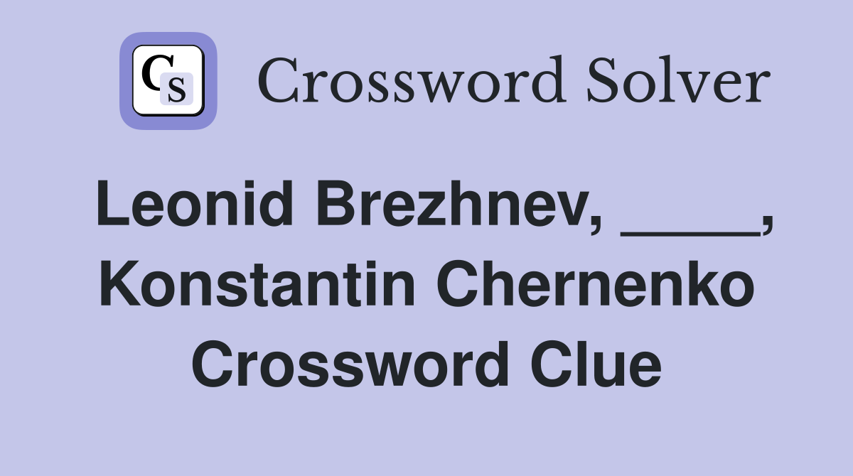 Leonid Brezhnev, ____, Konstantin Chernenko Crossword Clue