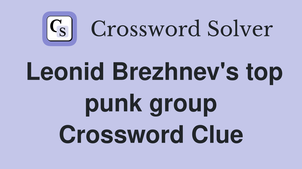Leonid Brezhnev's top punk group Crossword Clue