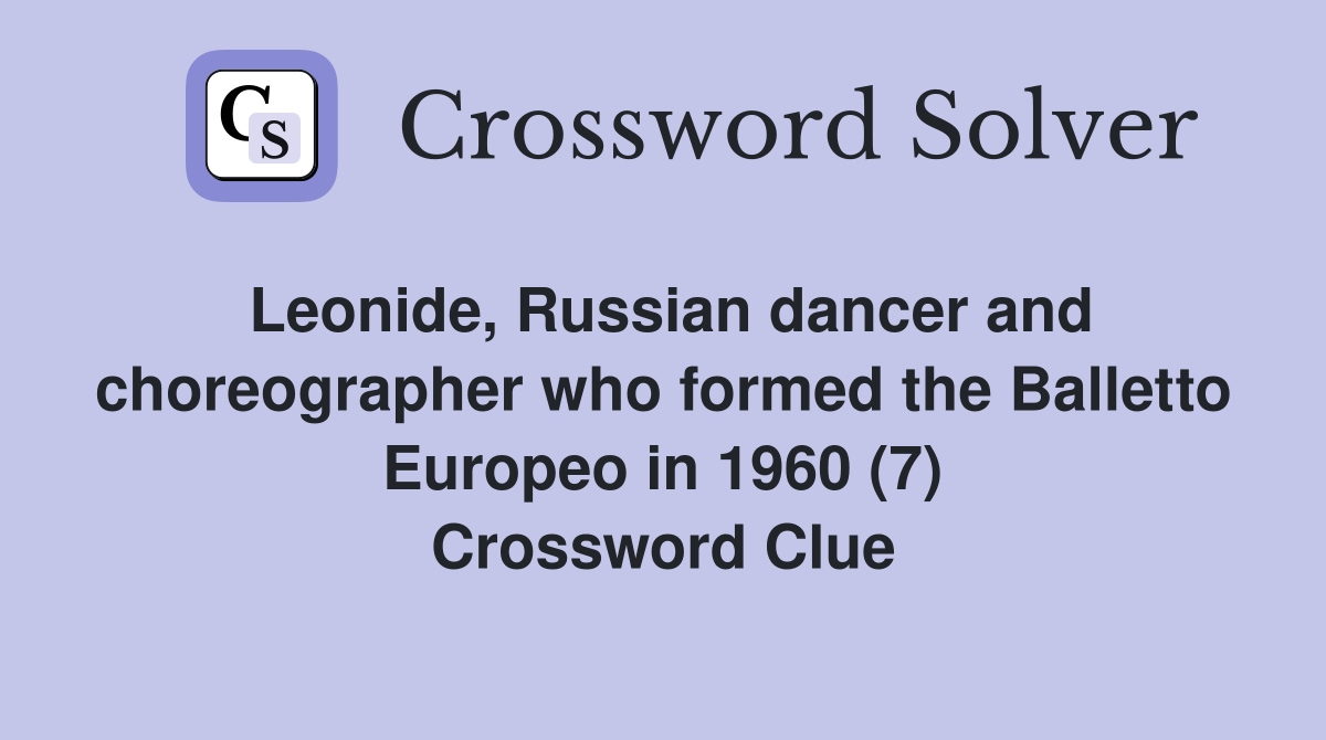 Leonide, Russian dancer and choreographer who formed the Balletto Europeo in 1960 (7) Crossword Clue